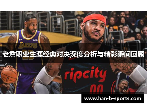 老詹职业生涯经典对决深度分析与精彩瞬间回顾