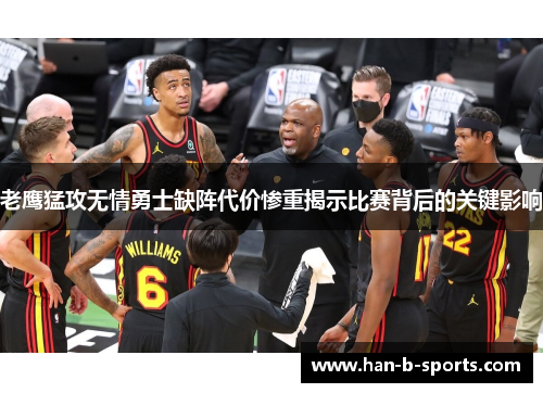 老鹰猛攻无情勇士缺阵代价惨重揭示比赛背后的关键影响