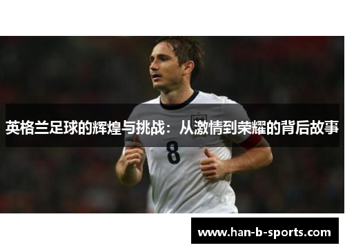 英格兰足球的辉煌与挑战：从激情到荣耀的背后故事