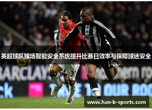 英超球队球场智能安全系统提升比赛日效率与保障球迷安全