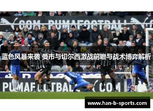 蓝色风暴来袭 曼市与切尔西激战前瞻与战术博弈解析