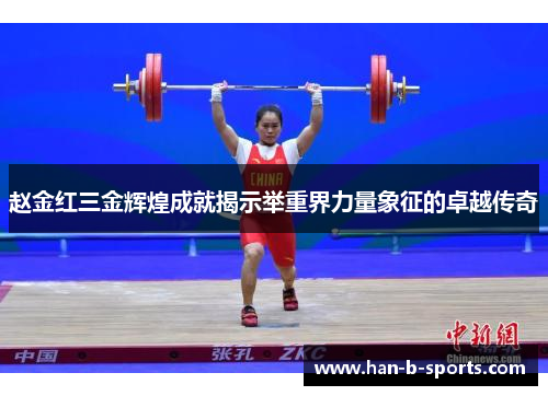 赵金红三金辉煌成就揭示举重界力量象征的卓越传奇