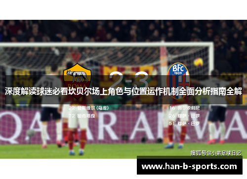 深度解读球迷必看坎贝尔场上角色与位置运作机制全面分析指南全解