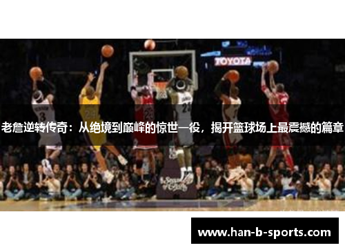 老詹逆转传奇：从绝境到巅峰的惊世一役，揭开篮球场上最震撼的篇章