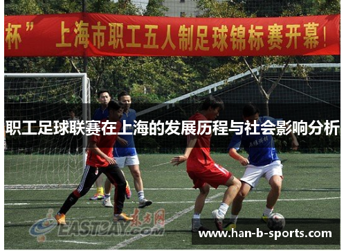 职工足球联赛在上海的发展历程与社会影响分析