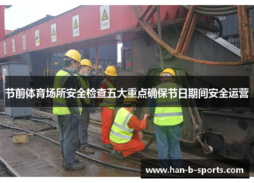 节前体育场所安全检查五大重点确保节日期间安全运营