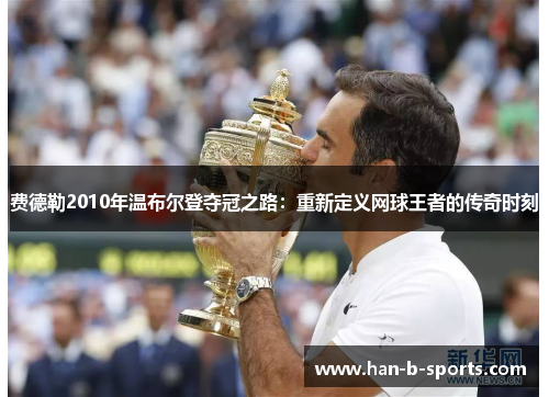 费德勒2010年温布尔登夺冠之路：重新定义网球王者的传奇时刻