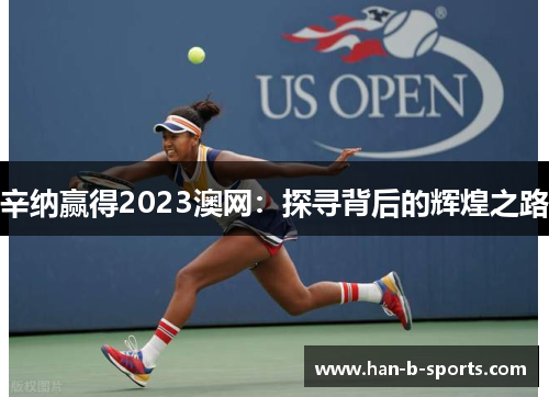 辛纳赢得2023澳网：探寻背后的辉煌之路