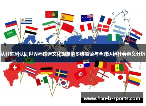 从狂欢到认同世界杯球迷文化现象的多维解读与全球语境社会意义分析