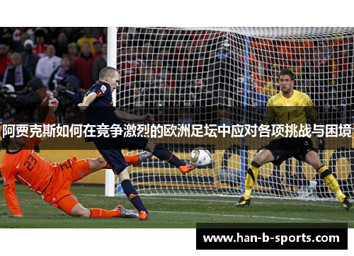 阿贾克斯如何在竞争激烈的欧洲足坛中应对各项挑战与困境
