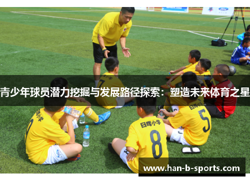 青少年球员潜力挖掘与发展路径探索：塑造未来体育之星