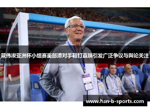 戴伟浚亚洲杯小组赛面部遭对手鞋钉直踹引发广泛争议与舆论关注
