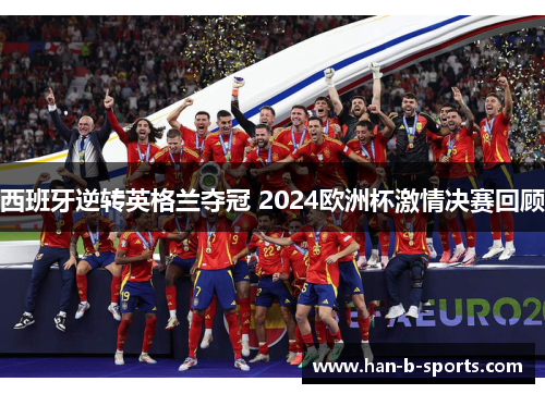 西班牙逆转英格兰夺冠 2024欧洲杯激情决赛回顾