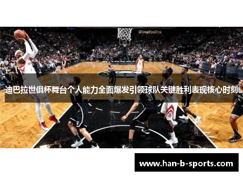 迪巴拉世俱杯舞台个人能力全面爆发引领球队关键胜利表现核心时刻