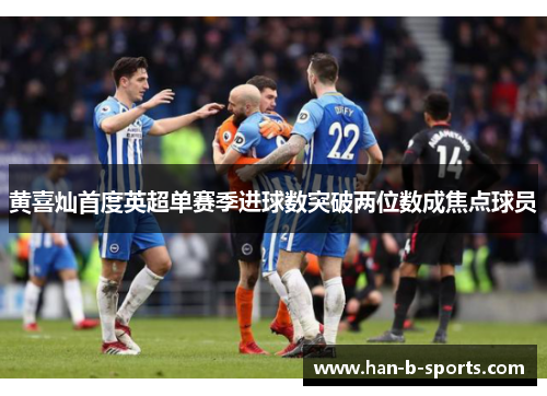 黄喜灿首度英超单赛季进球数突破两位数成焦点球员